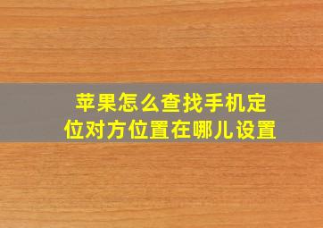 苹果怎么查找手机定位对方位置在哪儿设置