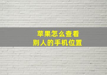 苹果怎么查看别人的手机位置