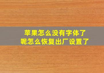 苹果怎么没有字体了呢怎么恢复出厂设置了