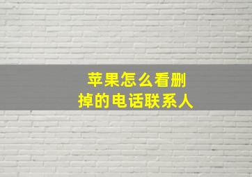 苹果怎么看删掉的电话联系人