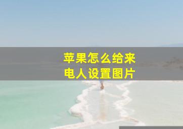 苹果怎么给来电人设置图片