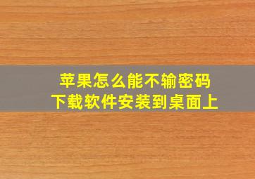 苹果怎么能不输密码下载软件安装到桌面上