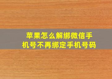 苹果怎么解绑微信手机号不再绑定手机号码