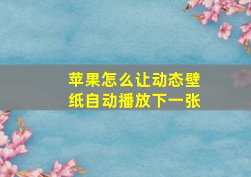 苹果怎么让动态壁纸自动播放下一张