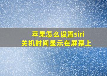 苹果怎么设置siri关机时间显示在屏幕上