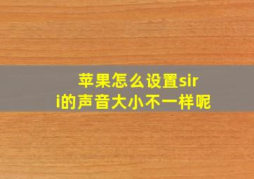 苹果怎么设置siri的声音大小不一样呢