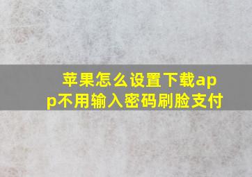 苹果怎么设置下载app不用输入密码刷脸支付