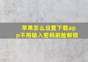 苹果怎么设置下载app不用输入密码刷脸解锁