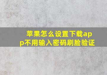 苹果怎么设置下载app不用输入密码刷脸验证