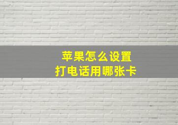 苹果怎么设置打电话用哪张卡