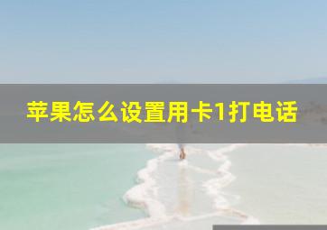 苹果怎么设置用卡1打电话