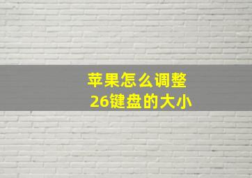 苹果怎么调整26键盘的大小