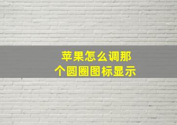 苹果怎么调那个圆圈图标显示