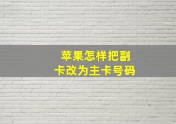 苹果怎样把副卡改为主卡号码