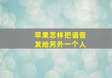 苹果怎样把语音发给另外一个人