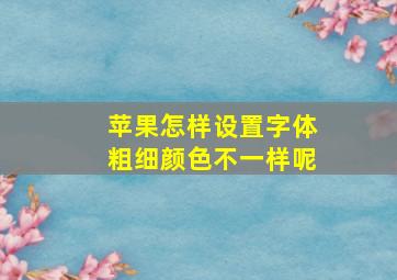 苹果怎样设置字体粗细颜色不一样呢