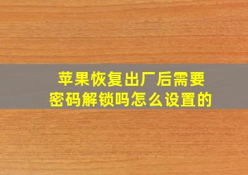 苹果恢复出厂后需要密码解锁吗怎么设置的