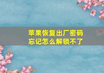 苹果恢复出厂密码忘记怎么解锁不了