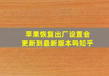 苹果恢复出厂设置会更新到最新版本吗知乎