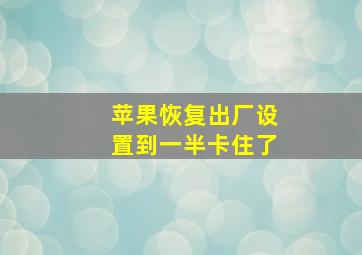 苹果恢复出厂设置到一半卡住了