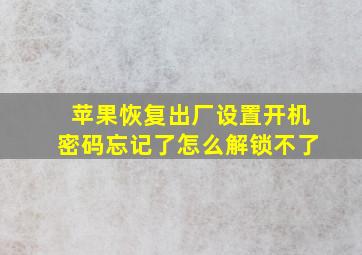 苹果恢复出厂设置开机密码忘记了怎么解锁不了