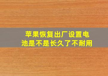 苹果恢复出厂设置电池是不是长久了不耐用