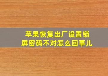 苹果恢复出厂设置锁屏密码不对怎么回事儿