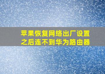 苹果恢复网络出厂设置之后连不到华为路由器