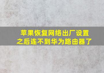 苹果恢复网络出厂设置之后连不到华为路由器了