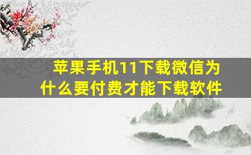 苹果手机11下载微信为什么要付费才能下载软件