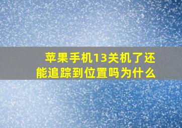 苹果手机13关机了还能追踪到位置吗为什么