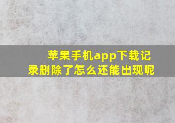 苹果手机app下载记录删除了怎么还能出现呢