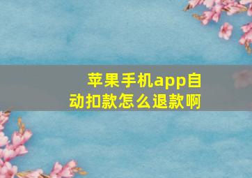 苹果手机app自动扣款怎么退款啊