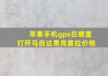 苹果手机gps在哪里打开马自达昂克赛拉价格