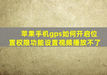 苹果手机gps如何开启位置权限功能设置视频播放不了