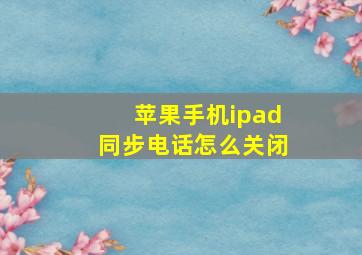 苹果手机ipad同步电话怎么关闭