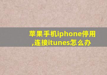 苹果手机iphone停用,连接itunes怎么办