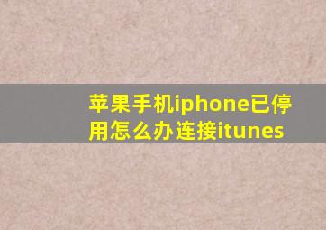 苹果手机iphone已停用怎么办连接itunes