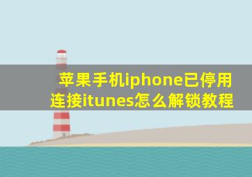 苹果手机iphone已停用连接itunes怎么解锁教程