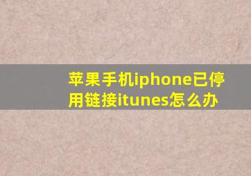 苹果手机iphone已停用链接itunes怎么办