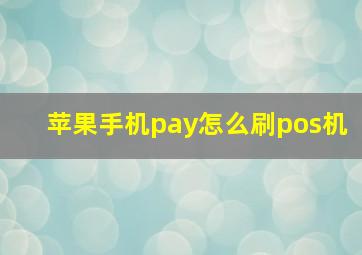 苹果手机pay怎么刷pos机