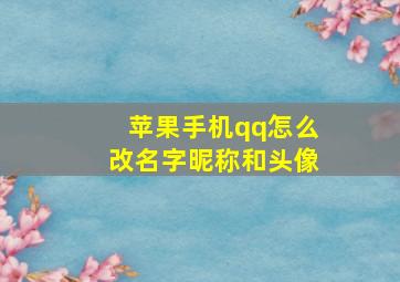 苹果手机qq怎么改名字昵称和头像