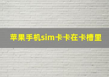 苹果手机sim卡卡在卡槽里