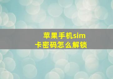 苹果手机sim卡密码怎么解锁