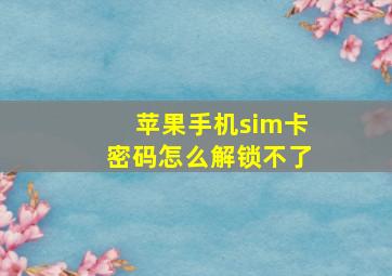 苹果手机sim卡密码怎么解锁不了