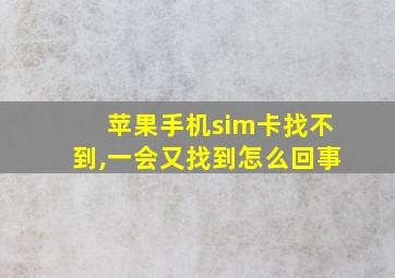 苹果手机sim卡找不到,一会又找到怎么回事