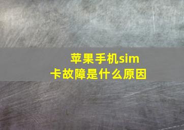 苹果手机sim卡故障是什么原因