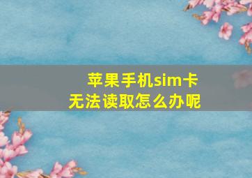 苹果手机sim卡无法读取怎么办呢