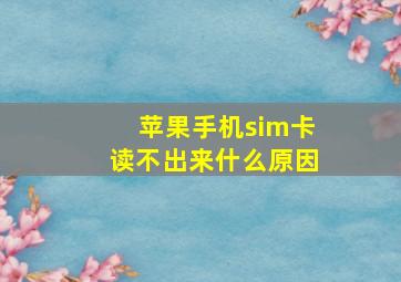 苹果手机sim卡读不出来什么原因