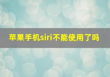 苹果手机siri不能使用了吗